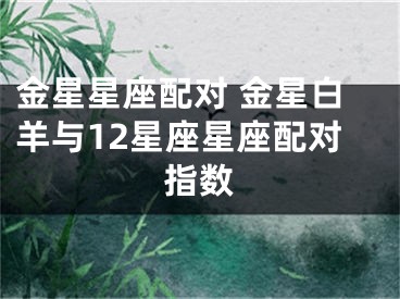 金星星座配对 金星白羊与12星座星座配对指数