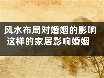 风水布局对婚姻的影响 这样的家居影响婚姻