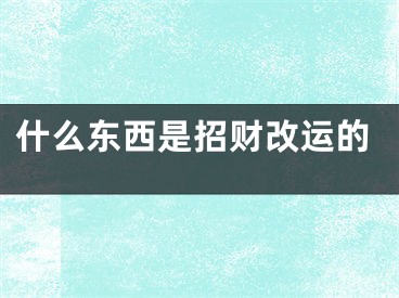 什么东西是招财改运的