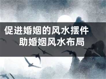促进婚姻的风水摆件 助婚姻风水布局