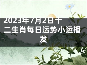 2023年7月2日十二生肖每日运势小运播发