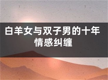 白羊女与双子男的十年情感纠缠