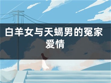 白羊女与天蝎男的冤家爱情