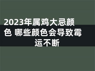 2023年属鸡大忌颜色 哪些颜色会导致霉运不断