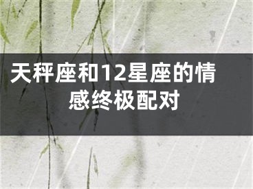天秤座和12星座的情感终极配对