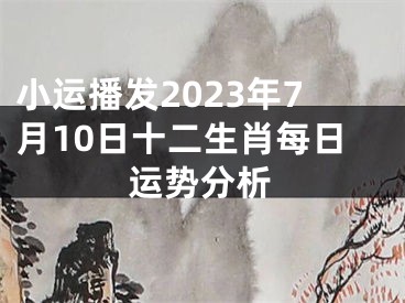 小运播发2023年7月10日十二生肖每日运势分析