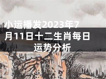 小运播发2023年7月11日十二生肖每日运势分析