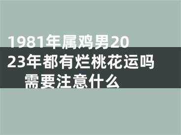 1981年属鸡男2023年都有烂桃花运吗  需要注意什么 