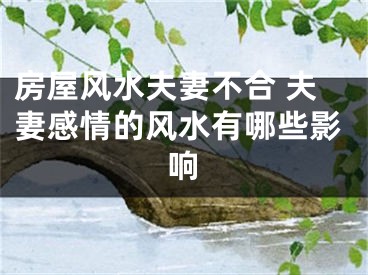 房屋风水夫妻不合 夫妻感情的风水有哪些影响