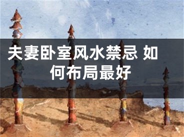 夫妻卧室风水禁忌 如何布局最好