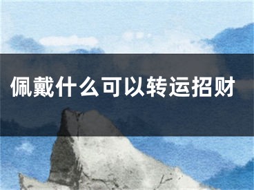 佩戴什么可以转运招财