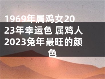 1969年属鸡女2023年幸运色 属鸡人2023兔年最旺的颜色