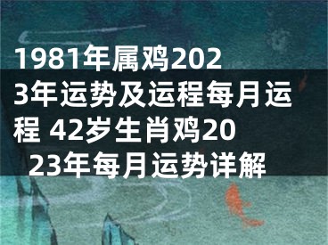 1981年属鸡2023年运势及运程每月运程 42岁生肖鸡2023年每月运势详解