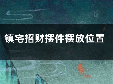 镇宅招财摆件摆放位置