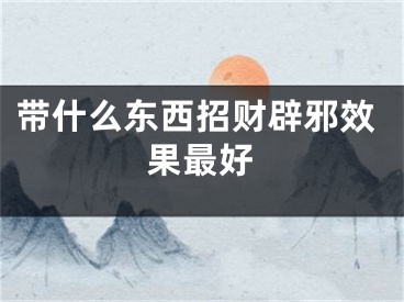带什么东西招财辟邪效果最好