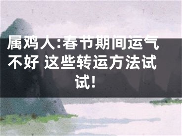 属鸡人:春节期间运气不好 这些转运方法试试!
