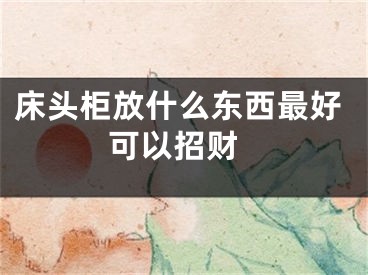 床头柜放什么东西最好 可以招财