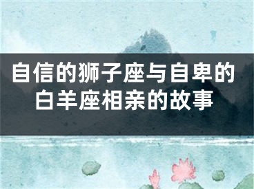 自信的狮子座与自卑的白羊座相亲的故事