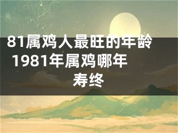 81属鸡人最旺的年龄 1981年属鸡哪年寿终