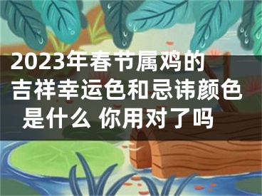 2023年春节属鸡的吉祥幸运色和忌讳颜色是什么 你用对了吗