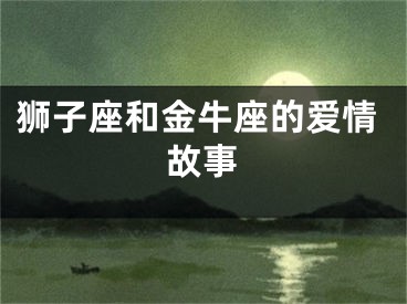 狮子座和金牛座的爱情故事