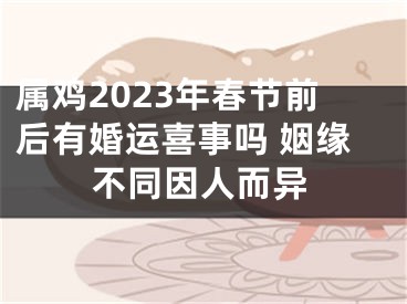 属鸡2023年春节前后有婚运喜事吗 姻缘不同因人而异