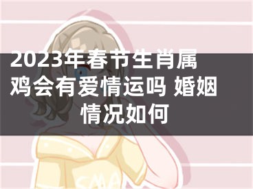 2023年春节生肖属鸡会有爱情运吗 婚姻情况如何