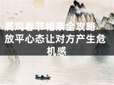 属鸡春节相亲全攻略 放平心态让对方产生危机感