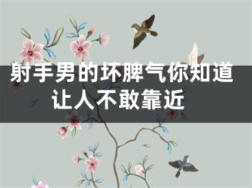 射手男的坏脾气你知道 让人不敢靠近