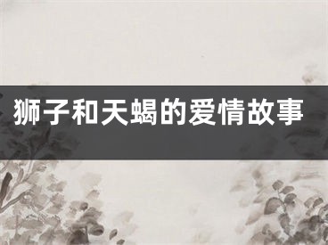 狮子和天蝎的爱情故事