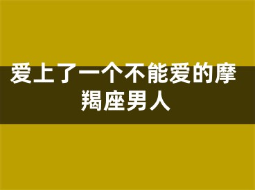 爱上了一个不能爱的摩羯座男人