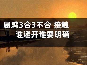 属鸡3合3不合 接触谁避开谁要明确