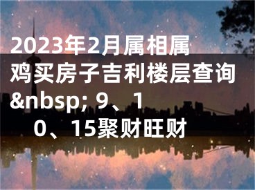2023年2月属相属鸡买房子吉利楼层查询&nbsp; 9、10、15聚财旺财