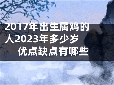 2017年出生属鸡的人2023年多少岁  优点缺点有哪些