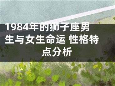 1984年的狮子座男生与女生命运 性格特点分析