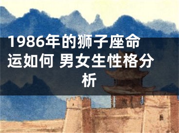 1986年的狮子座命运如何 男女生性格分析