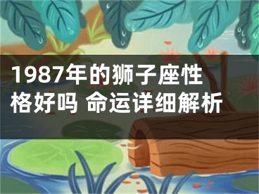 1987年的狮子座性格好吗 命运详细解析
