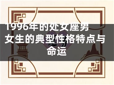 1996年的处女座男女生的典型性格特点与命运