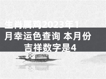 生肖属鸡2023年1月幸运色查询 本月份吉祥数字是4