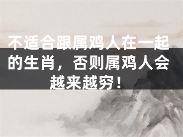 不适合跟属鸡人在一起的生肖，否则属鸡人会越来越穷！