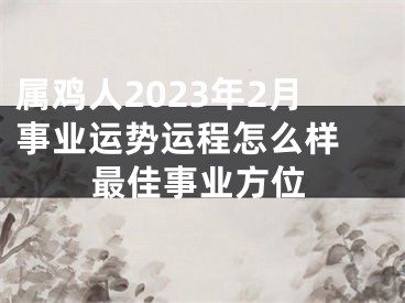 属鸡人2023年2月事业运势运程怎么样 最佳事业方位