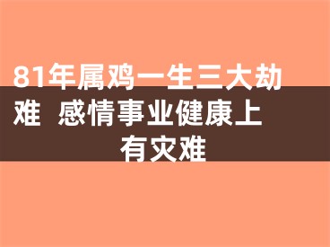 81年属鸡一生三大劫难  感情事业健康上有灾难