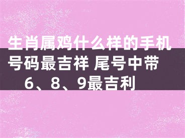 生肖属鸡什么样的手机号码最吉祥 尾号中带6、8、9最吉利