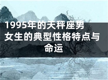 1995年的天秤座男女生的典型性格特点与命运