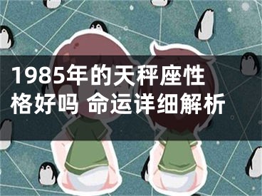 1985年的天秤座性格好吗 命运详细解析