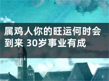属鸡人你的旺运何时会到来 30岁事业有成