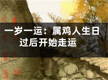 一岁一运：属鸡人生日过后开始走运 