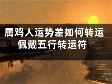 属鸡人运势差如何转运 佩戴五行转运符