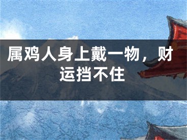 属鸡人身上戴一物，财运挡不住