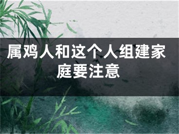属鸡人和这个人组建家庭要注意